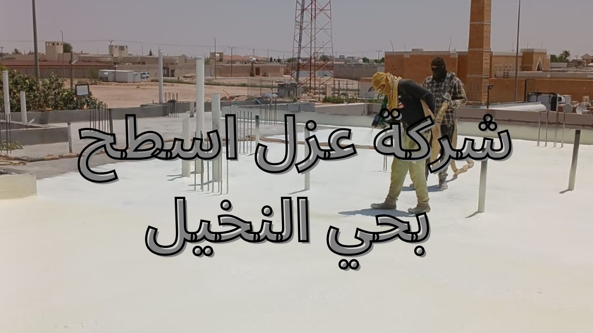 شركة عزل اسطح بحي النخيل