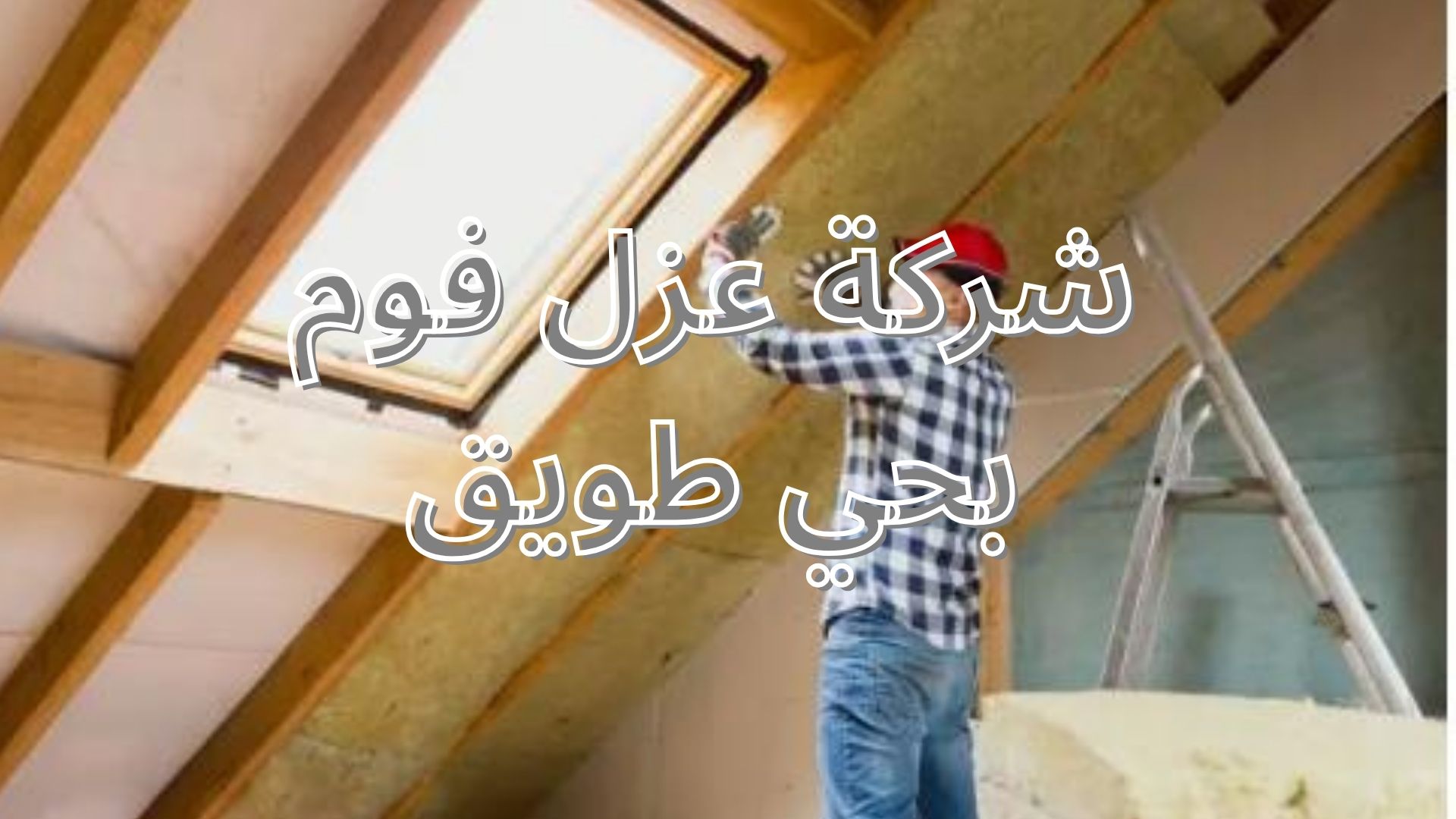 شركة عزل فوم بحي طويق