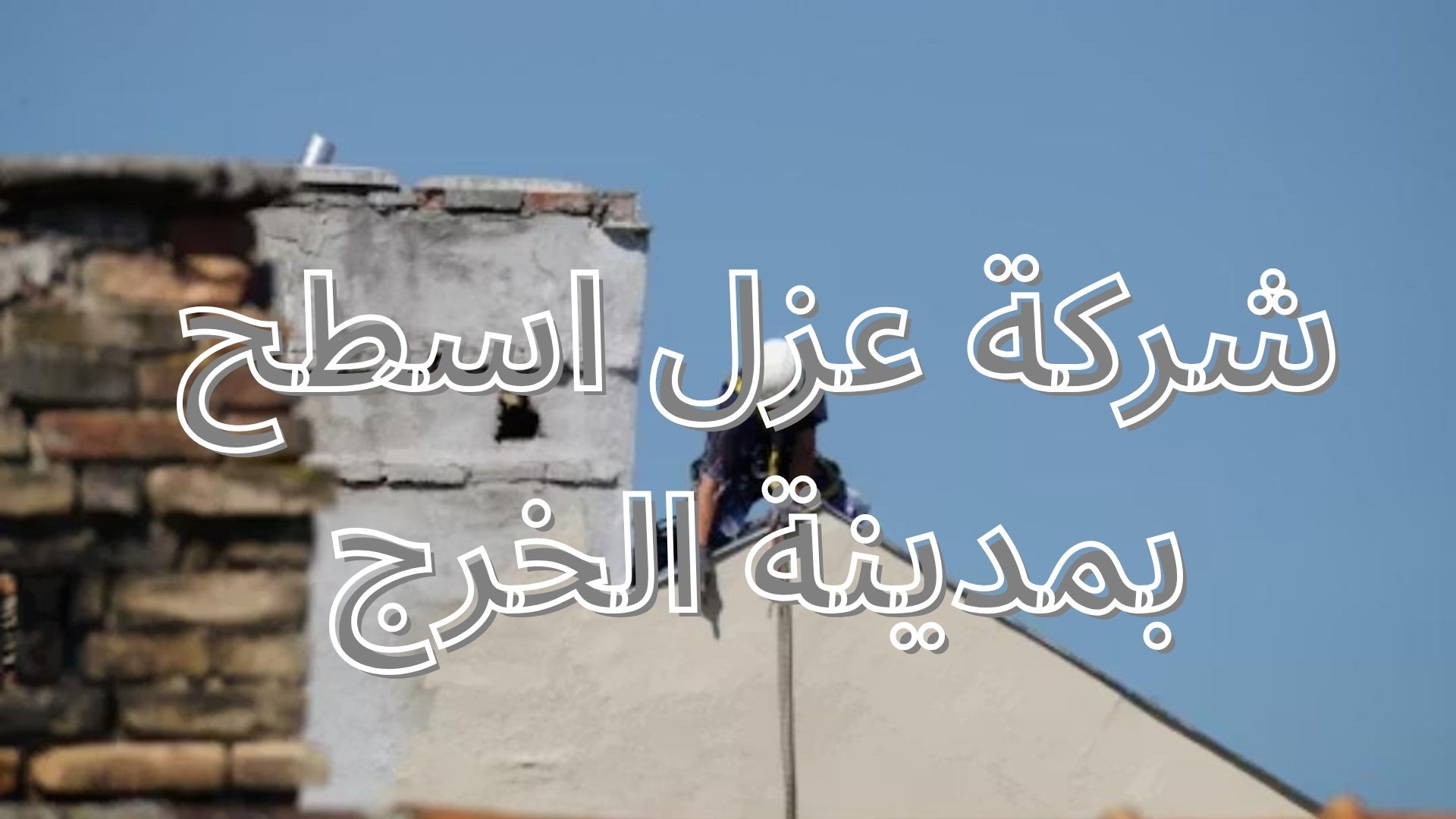 شركة عزل اسطح بمدينة الخرج